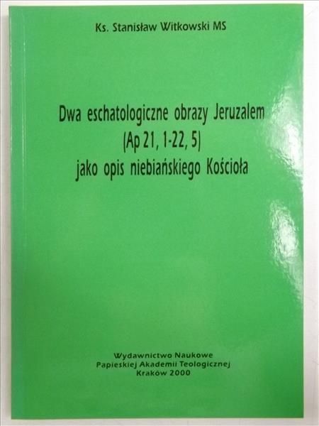 Witkowski Stanisław - Dwa eschatologiczne obrazy Jeruzalem (Ap 21,1-22,5) jako opis niebiańskiego Kościoła