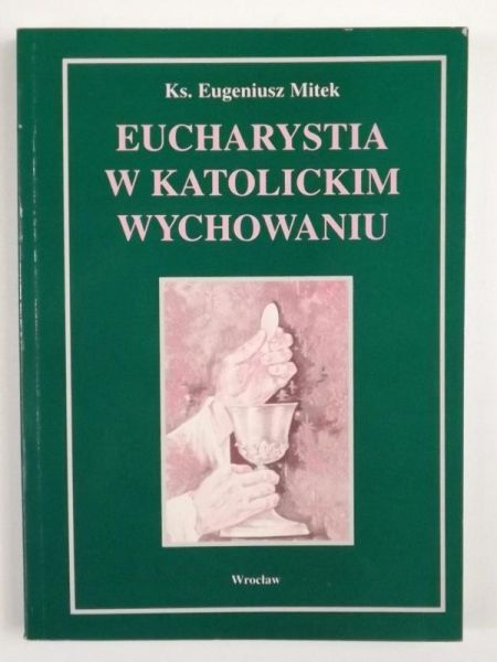 Mitek Eugeniusz - Eucharystia w katolickim wychowaniu