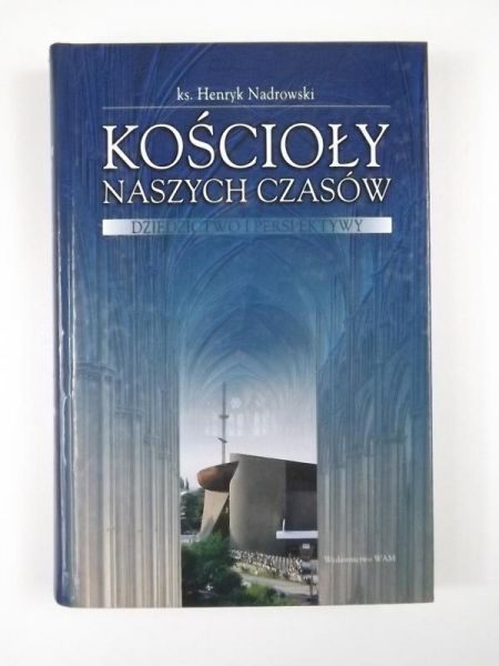 Nadrowski Henryk - Kościoły naszych czasów. Dziedzictwo i perspektywy