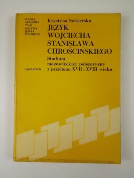 Język Wojciecha Stanisława Chrościńskiego. Studium mazowieckiej polszczyzny z przełomu XVII i XVIII wieku