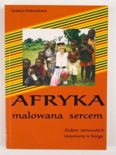 Karasińska Izabela - Afryka malowana sercem śladem tarnowskich misjonarzy w Kongo