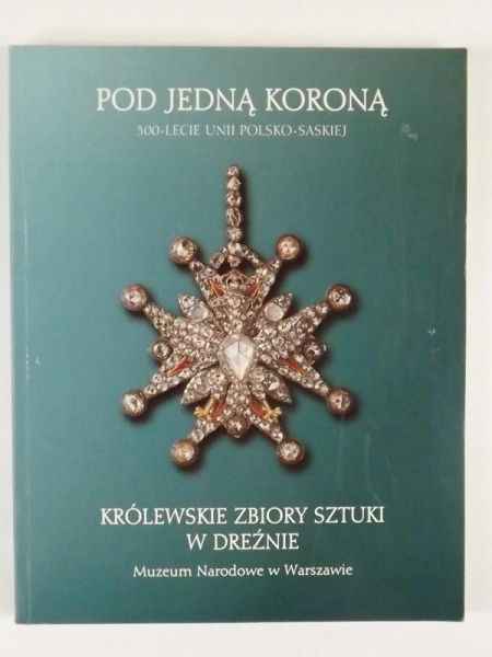 Pod jedną koroną. 300 - lecie unii polsko - saskiej