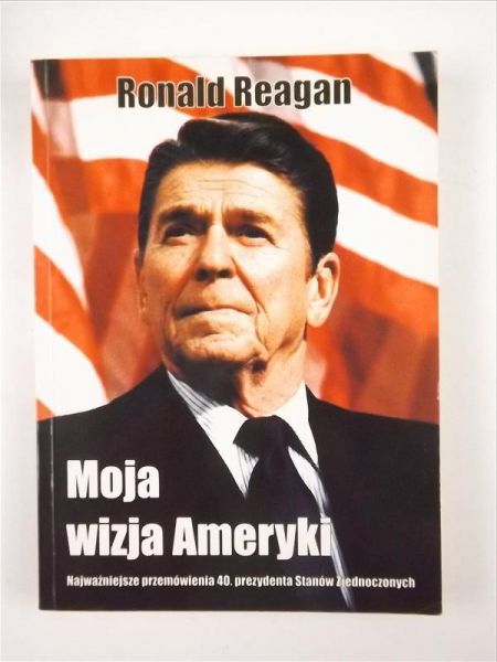 Moja wizja Ameryki. Najważniejsze przemówienia 40. prezydenta Stanów Zjednoczonych