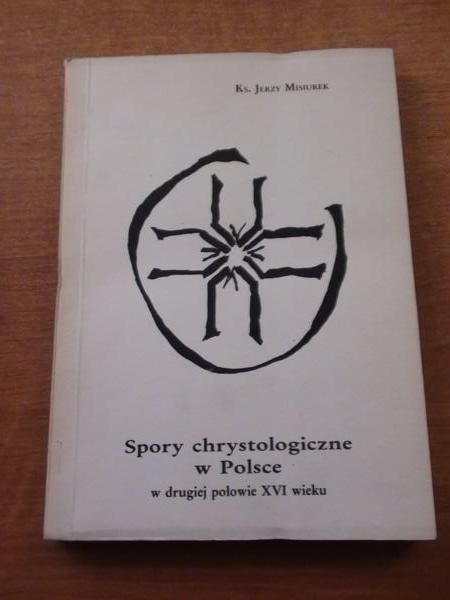 Misiurek Jerzy - Spory chrystologiczne w Polsce, w drugiej połowie XVI wieku
