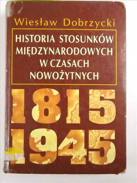 Dobrzycki Wiesław - Historia stosunków międzynarodowych w czasach nowożytnych 1815-1945
