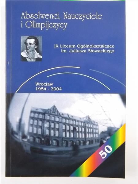 Absolwenci, nauczyciele i olimpijczycy: IX Liceum Ogólnokształcące im. Juliusza Słowackiego, Wrocław 1954-2004