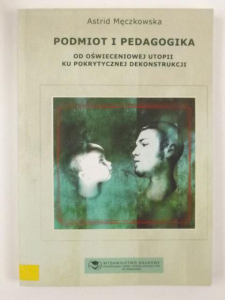 Podmiot i pedagogika. Od oświeceniowej utopii ku pokrytycznej dekonstrukcji