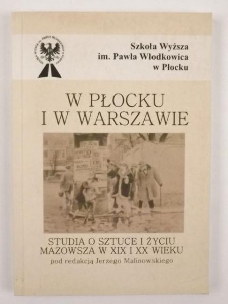 W Płocku i w Warszawie. Studia o sztuce i życiu artystycznym Mazowsza w XIX i XX wieku