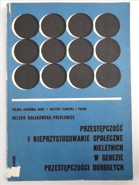 Kołakowska-Przełomiec Helena - Przestępczość i nieprzystosowanie społeczne nieletnich w genezie przestępczości dorosłych