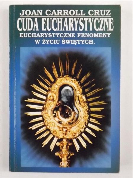 Cruz Joan Carroll - Cuda eucharystyczne: Eucharystyczne fenomeny w życiu świętych
