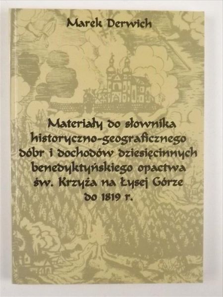 Materiały do słownika historyczno- geograficznego dóbr i dochodów dzisięcinnych benedyktyńskiego opactwa św. Krzyża na Łysej Górze do 1819 r.