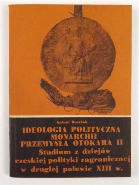 Barciak Antoni - Ideologia polityczna Monarchii Przemysła Otokara II