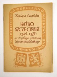 Pieradzka Krystyna - Kaźko Szczeciński (1345- 1377) na tle polityki pomorskiej Kazimierza Wielkiego, 1947 r.