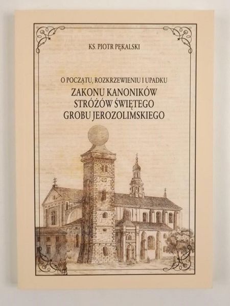 O początku rozkrzewieniu i upadku Zakonu Kanoników Stróżów Świętego Grobu Jerozolimskiego, Reprint 1867 r.