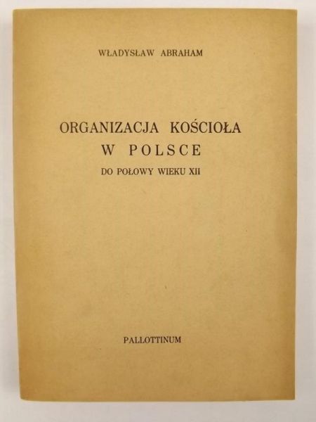 Abraham Władysław - Organizacja kościoła w Polsce do połowy wieku XII