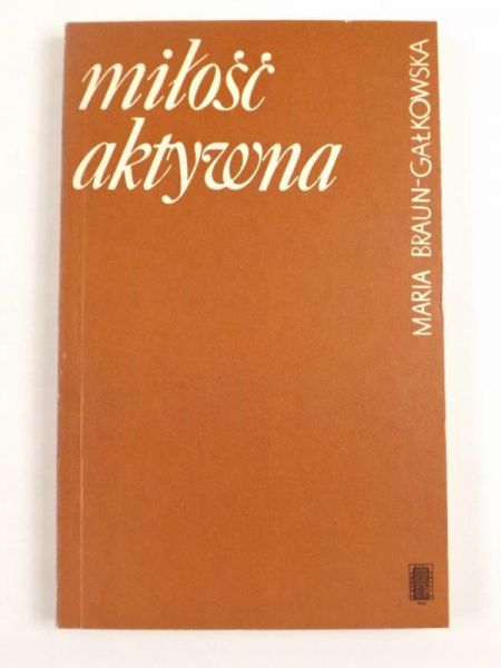 Braun-Gałkowski Maria - Miłość aktywna. Psychiczne uwarunkowania powodzenia małżeństwa