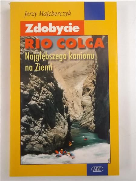 Majcherczyk Jerzy - Zdobycie Rio Colca. Najgłębszego kanionu na Ziemi