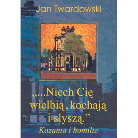 "...Niech Cię wielbią, kochają i słyszą": Kazania i homilie