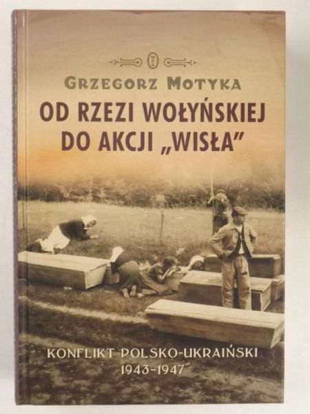 Motyka Grzegorz - Od rzezi wołyńskiej do Akcji "Wisła"
