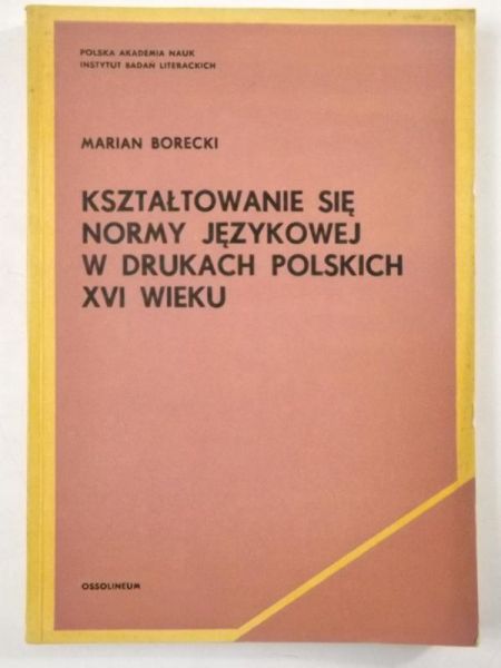Borecki Marian  Kształtowanie się normy językowej w drukach polskich XVI wieku