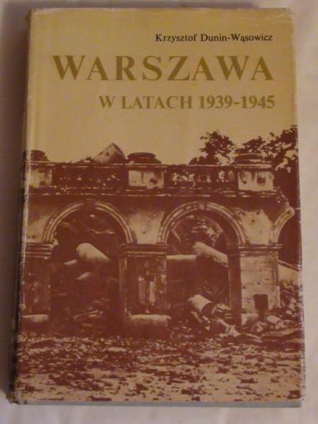 Dunin-Wąsowicz Krzysztof  - Warszawa w latach 1939 – 1945