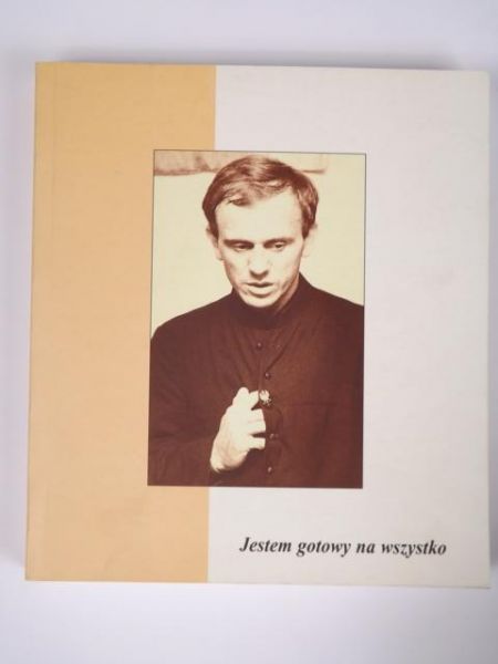 Jestem gotowy na wszystko.  Ksiądz Jerzy Popiełuszko