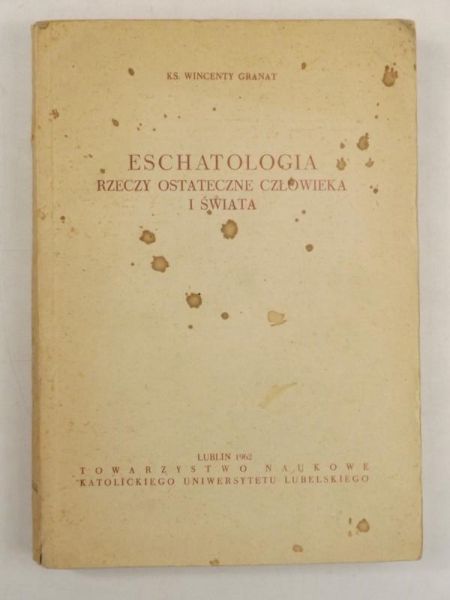 Granat Wincenty - Eschatologia: Rzeczy ostateczne człowieka i świata