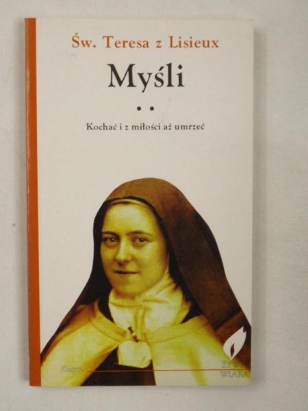 Św. Teresa z Lisieux  Myśli. Kochać i z miłości aż umrzeć