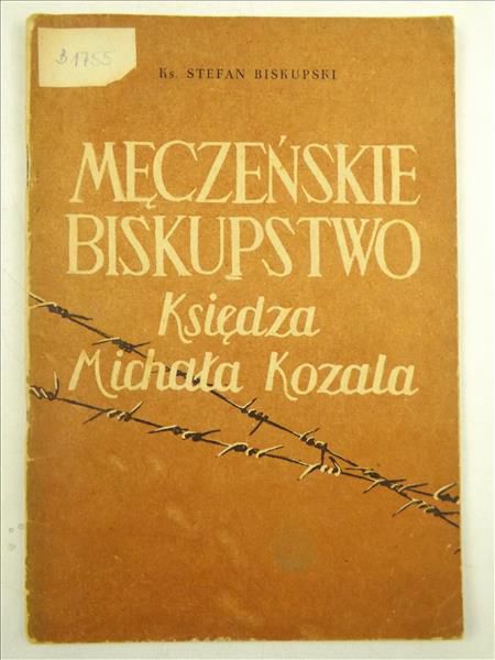 Biskupski Stefan - Męczeńskie biskupstwo Księdza Michała Kozala. Barbarzyństwo hitlerowskie w walce z Kościołem Katolickim w Polsce