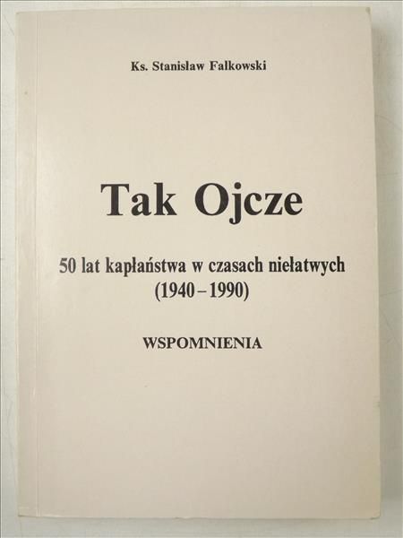 Falkowski Stanisław - Tak Ojcze. 50 lat kapłaństwa w czasach niełatwych (1940-1990). Wspomnienia