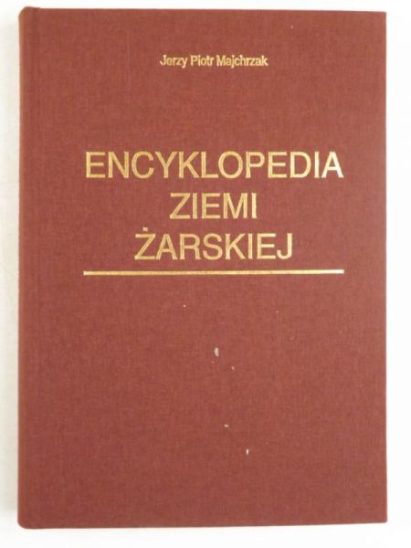 Majchrzak Jerzy Piotr - Encyklopedia Ziemi Żarskiej. W jej historycznych i współczesnych granicach.