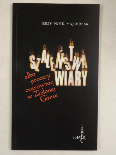 Majchrzak J.P. - Szaleństwa wiary albo procesy czarownic w Zielonej Górze