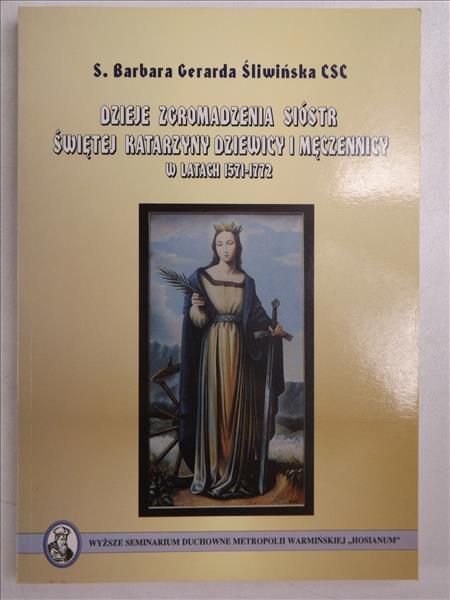 Dzieje Zgromadzenia Sióstr Świętej Katarzyny Dziewicy i Męczennicy w latach 1571 - 1772
