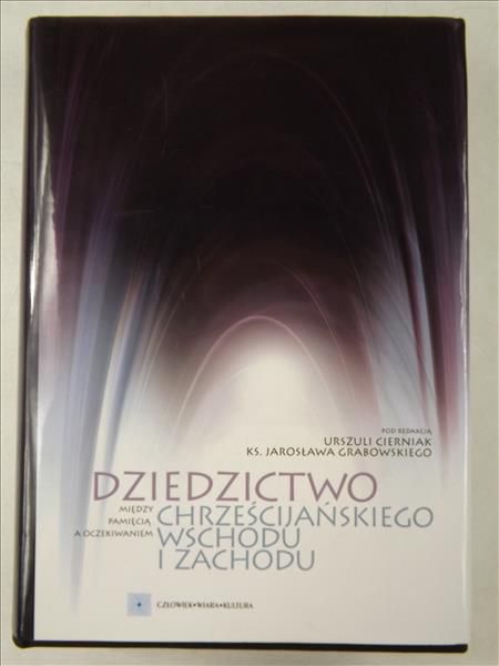 Cierniak U. (red.) - Dziedzictwo chrześcijańskiego Wschodu i Zachodu
