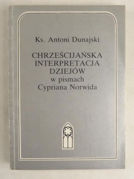 Dunajski Antoni - Chrześcijańska interpretacja dziejów w pismach Cypriana Norwida