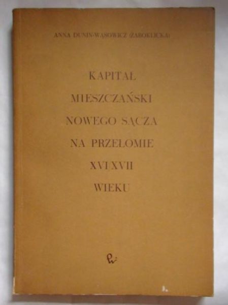 Dunin-Wąsowicz Anna  -  Kapitał mieszczański Nowego Sącza na przełomie XVI/XVII wieku. Wpływ na ekonomikę miasta i zaplecza