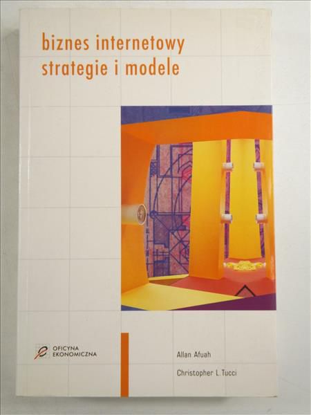 Afuah A., Tucci Ch. - Biznes internetowy. Strategie i modele
