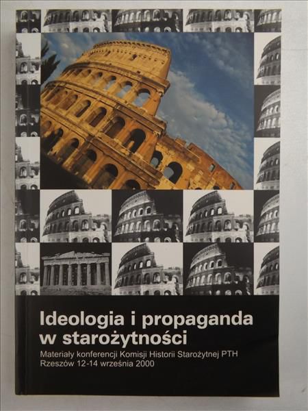 Ideologia i propaganda w starożytności. Materiały konferencji Komisji Historii Starożytnej PTH, Rzeszów 12-14 września 2000