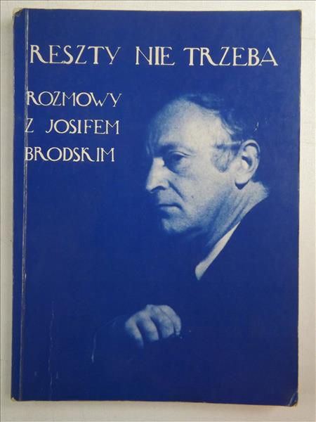 Illg Jerzy (oprac.) - Reszty nie trzeba. Rozmowy z Josifem Brodskim