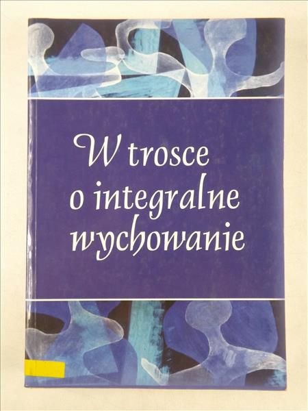 Nowak Marian, Ożóg Tomasz, Rynio Alina (red.) - W trosce o integralne wychowanie