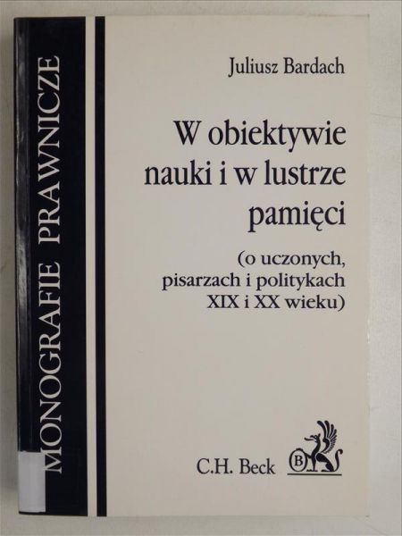 Bardach Juliusz -  W obiektywie nauki i w lustrze pamięci (o uczonych i pisarzach XIX I XX wieku)