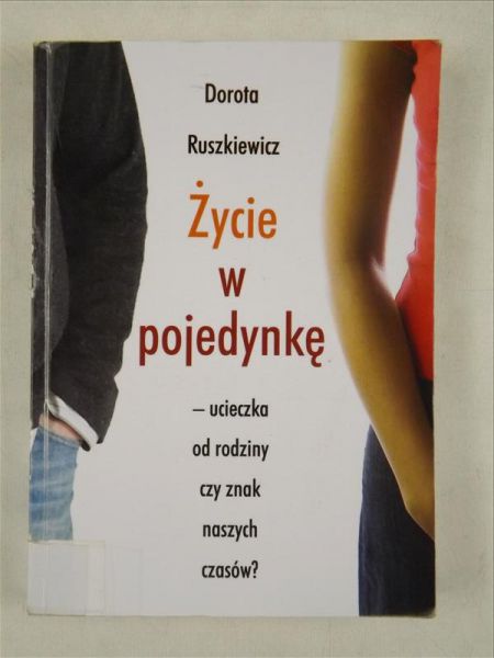 Ruszkiewicz Dorota - Życie w pojedynkę - ucieczka od rodziny czy znak naszych czasów?