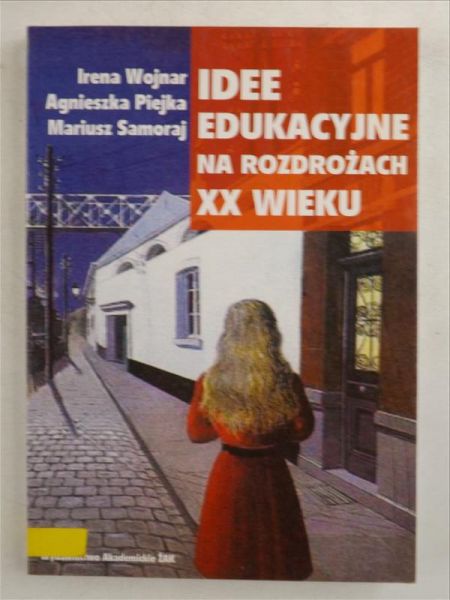 Wojnar Irena,  , Samoraj Mariusz - Idee edukacyjne na rozdrożach XX wieku