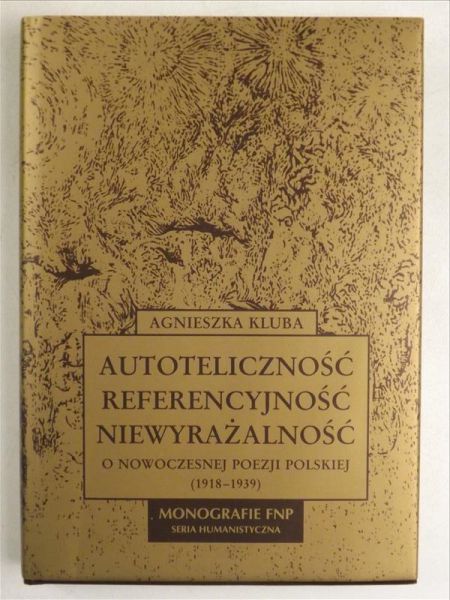 Autoteliczność, referencyjność, niewyrażalność. O nowoczesnej poezji polskiej 1918-1939