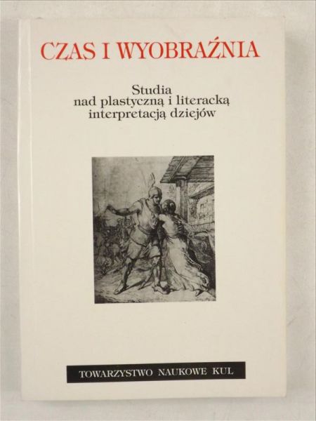 Kitowska-Łysiak Małgorzata, Wolicka Elżbieta (red.) - Czas i wyobraźnia. Studia nad plastyczną i literacką interpretacją dziejów