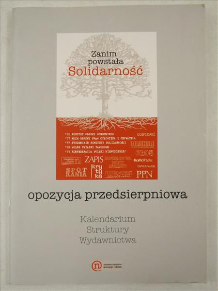 Zanim powstała Solidarność : opozycja przedsierpniowa : kalendarium, struktury, wydawnictwa.