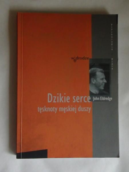 Dzikie serce. Tęsknoty męskiej duszy.
