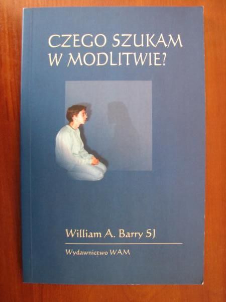 Barry Wiliam A.  -  Czego szukam w modlitwie ?