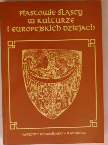 Barciak Antoni (red.) - Piastowie śląscy w kulturze i europejskich dziejach