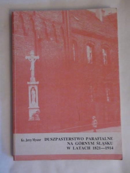 Duszpasterstwo parafialne na Górnym Śląsku w latach 1821-1914